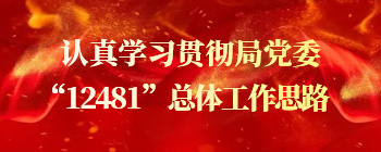 学习贯彻局党委“12481”总体事情思绪